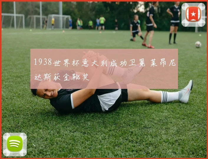 1938世界杯意大利成功卫冕 莱昂尼达斯获金靴奖