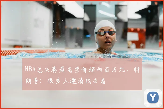 NBA总决赛最高票价超两百万元，特朗普：很多人邀请我去看