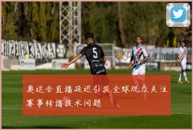 奥运会直播延迟引发全球观众关注赛事转播技术问题