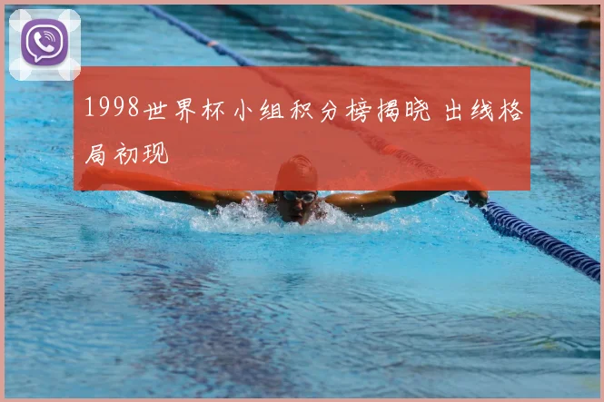 1998世界杯小组积分榜揭晓 出线格局初现