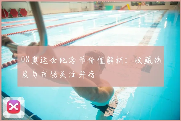 08奥运会纪念币价值解析:收藏热度与市场关注并存