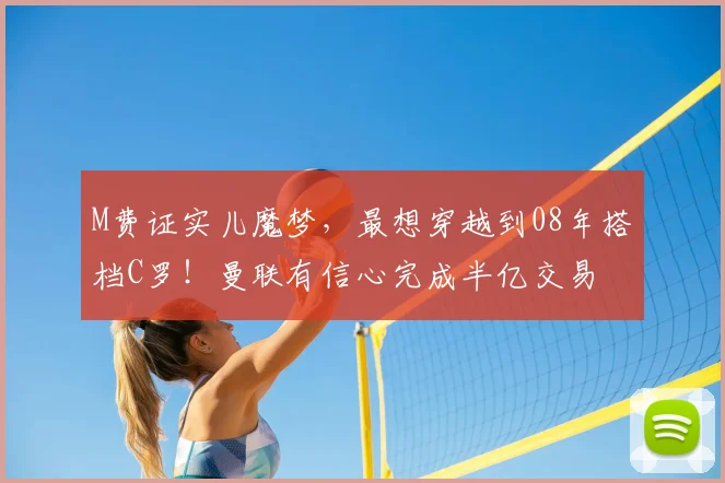 M费证实儿魔梦，最想穿越到08年搭档C罗！曼联有信心完成半亿交易