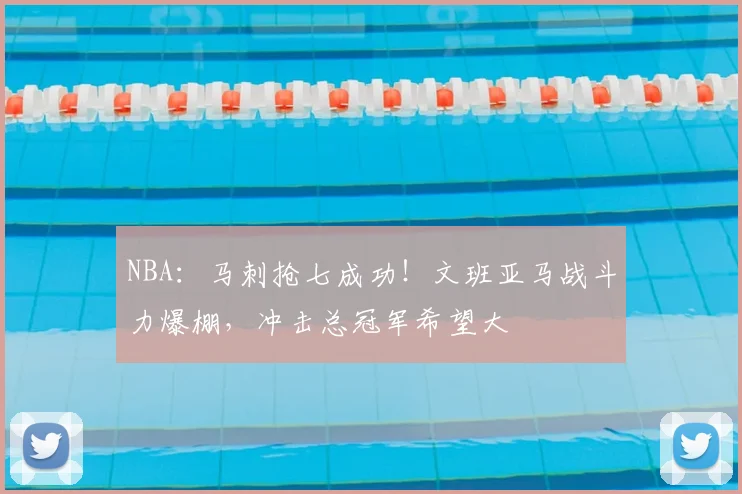 NBA：马刺抢七成功！文班亚马战斗力爆棚，冲击总冠军希望大
