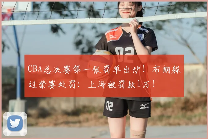 CBA总决赛第一张罚单出炉！布朗躲过禁赛处罚：上海被罚款1万！