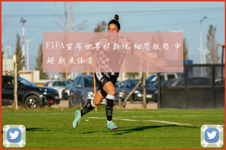 FIFA宣布世界杯新规 细思极恐 中超 新浪体育