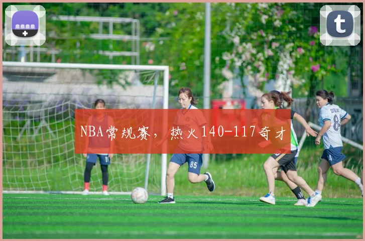NBA常规赛，热火140-117奇才