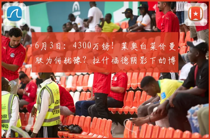 6月3日：4300万镑！莱奥白菜价曼联为何犹豫？拉什福德阴影下的博弈_防守_米兰_欧冠