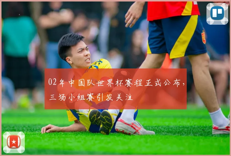02年中国队世界杯赛程正式公布,三场小组赛引发关注