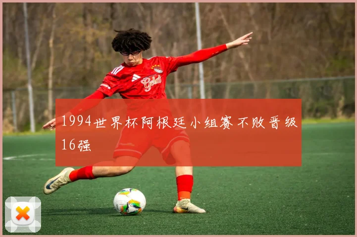 1994世界杯阿根廷小组赛不败晋级16强