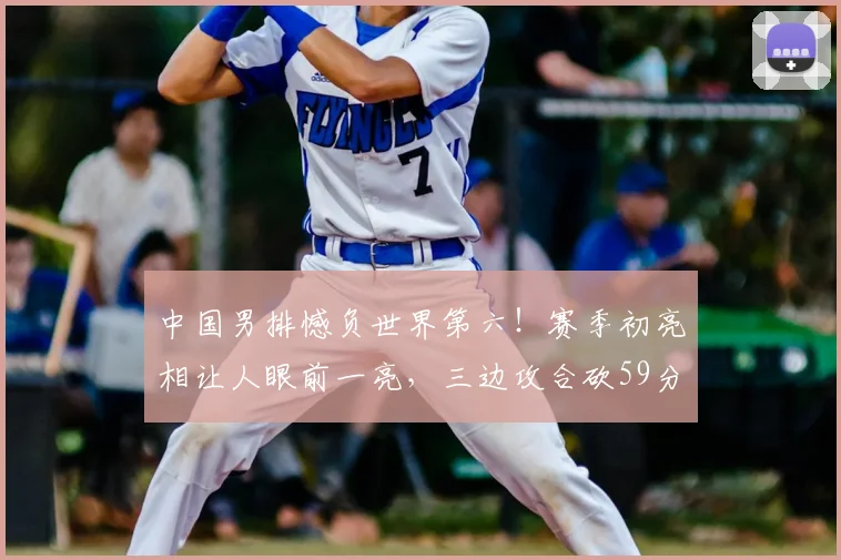 中国男排憾负世界第六!赛季初亮相让人眼前一亮,三边攻合砍59分
