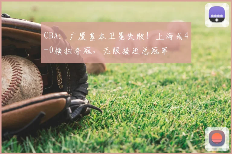CBA：广厦基本卫冕失败！上海或4-0横扫夺冠，无限接近总冠军