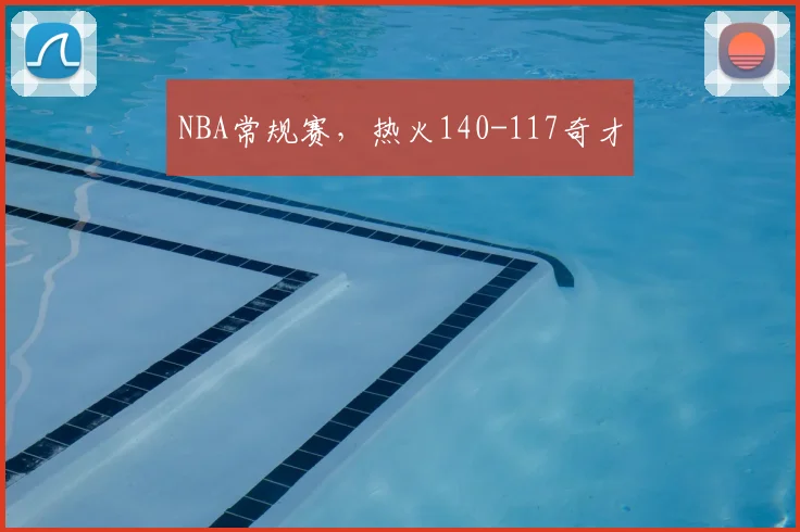 NBA常规赛，热火140-117奇才