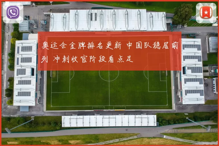 奥运会金牌排名更新 中国队稳居前列 冲刺收官阶段看点足