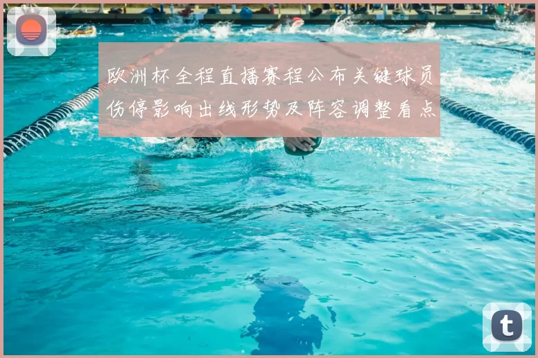 欧洲杯全程直播赛程公布关键球员伤停影响出线形势及阵容调整看点