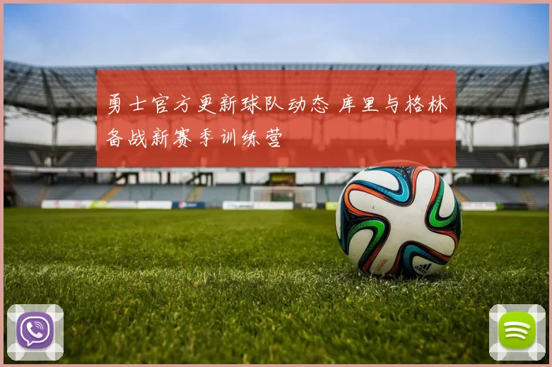 勇士官方更新球队动态 库里与格林备战新赛季训练营