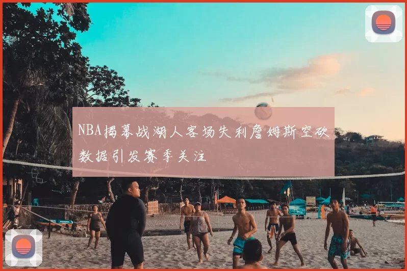 NBA揭幕战湖人客场失利詹姆斯空砍数据引发赛季关注