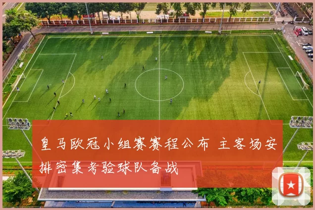 皇马欧冠小组赛赛程公布 主客场安排密集考验球队备战