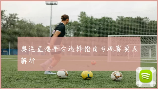 奥运直播平台选择指南与观赛要点解析