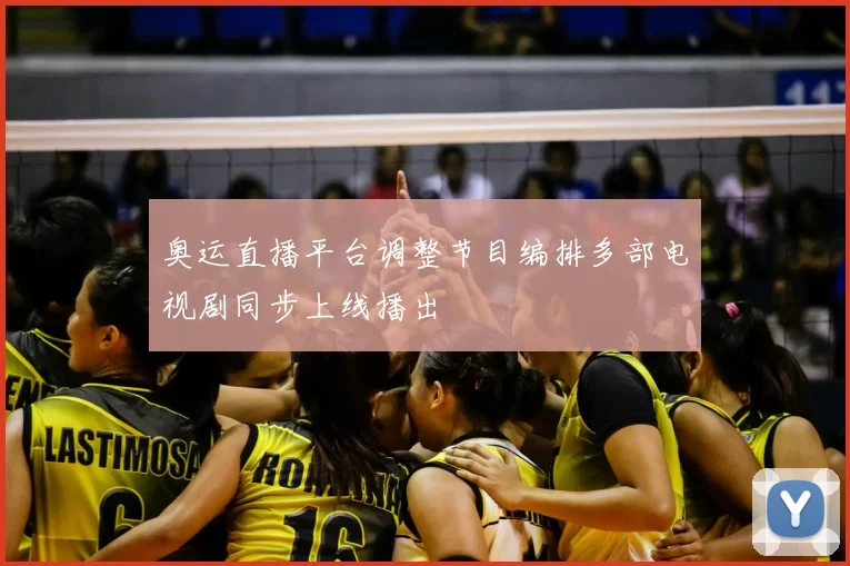 奥运直播平台调整节目编排多部电视剧同步上线播出