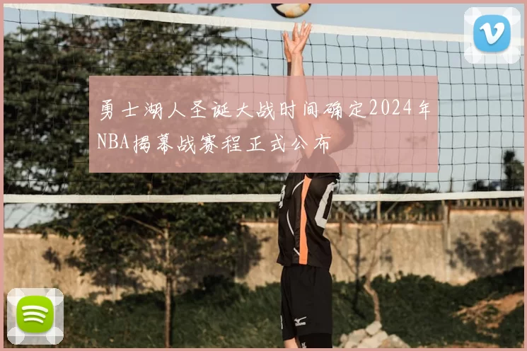 勇士湖人圣诞大战时间确定2024年NBA揭幕战赛程正式公布