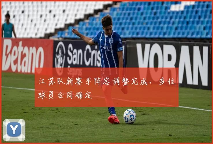 江苏队新赛季阵容调整完成，多位球员合同确定