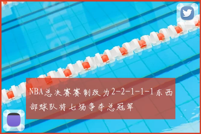 NBA总决赛赛制改为2-2-1-1-1东西部球队将七场争夺总冠军
