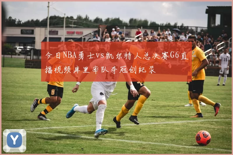 今日NBA勇士vs凯尔特人总决赛G6直播视频库里率队夺冠创纪录