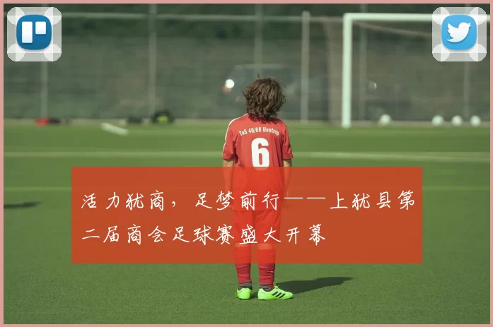 活力犹商，足梦前行——上犹县第二届商会足球赛盛大开幕