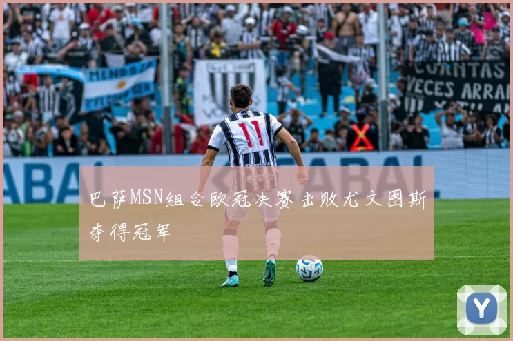 巴萨MSN组合欧冠决赛击败尤文图斯夺得冠军