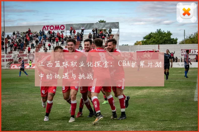 江西篮球职业化探索：CBA扩军计划中的机遇与挑战